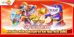 Săn Cá Lớn NEW88 – Khi Nào Nên Dồn Đạn Và Khi Nào Nên Dừng