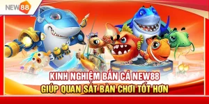 Kinh Nghiệm Bắn Cá NEW88 Giúp Quan Sát Bàn Chơi Tốt Hơn