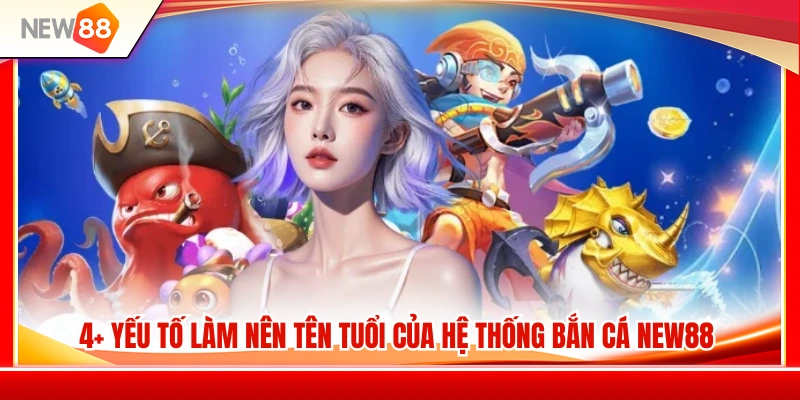 Bắn Cá NEW88 2 4+ Điểm mạnh tạo nên sức hút của sảnh bắn cá NEW88
