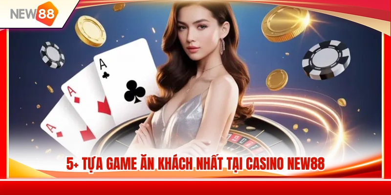 Casino NEW88 3 Top 5+ trò chơi được yêu thích nhất tại casino NEW88