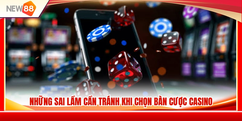 Cách Chọn Bàn Casino NEW88 Phù Hợp Với Vốn Ban Đầu 4 Các lỗi thường gặp khi lựa chọn bàn nên tránh