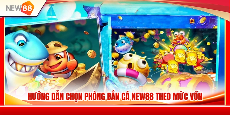 Chọn Phòng Bắn Cá NEW88 Theo Vốn Nhỏ, Vốn Trung Và Vốn Lớn 3 Cách chọn phòng bắn cá NEW88 phù hợp với từng mức ngân sách