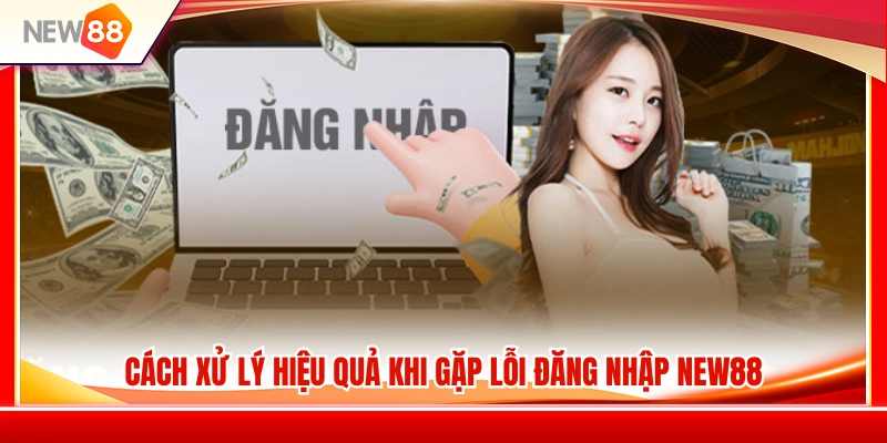 Đăng Nhập NEW88 3 Giải pháp khắc phục nhanh các sự cố đăng nhập NEW88