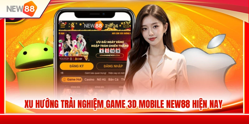 Xu hướng nổi bật của game 3D mobile NEW88 trên thị trường 