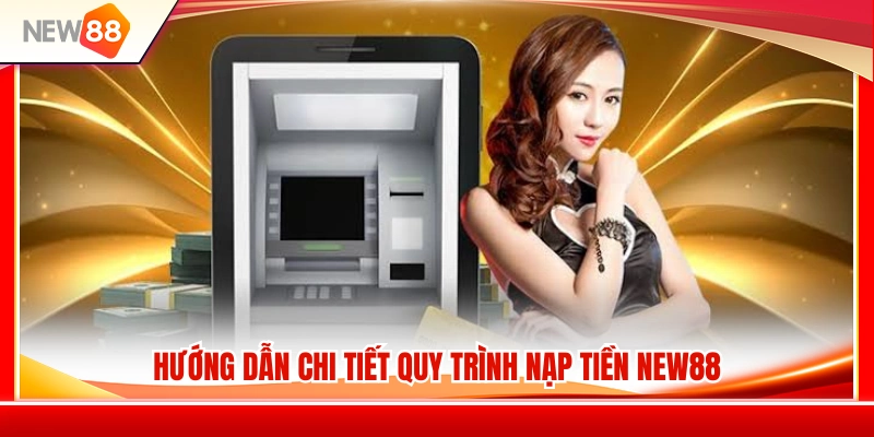 Quy trình nạp tiền NEW 88 đầy đủ từ A đến Z 