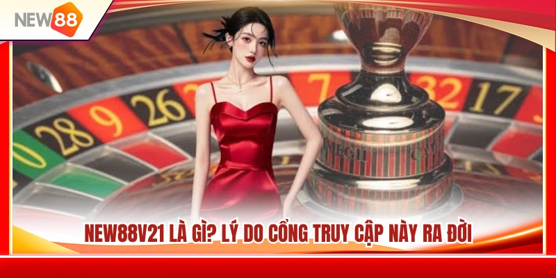 NEW88V21 – Cổng Truy Cập Mới Dành Cho Tài Khoản NEW88 2 NEW88V21 là gì? Mục đích ra mắt của cổng truy cập mới