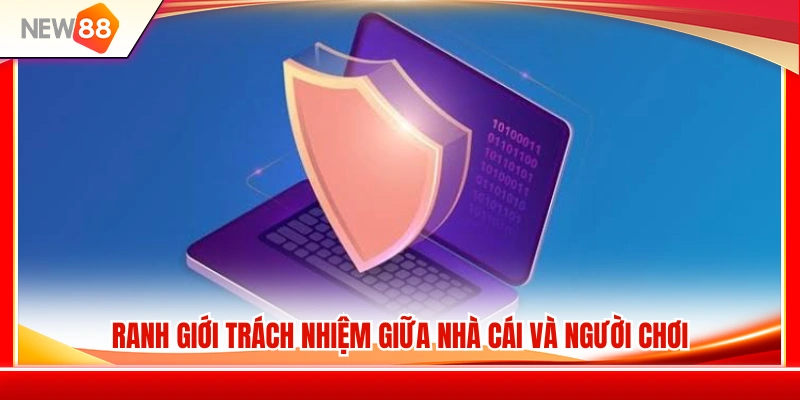 Quyền Riêng Tư NEW88 3 Phân định trách nhiệm của NEW 88 và hội viên