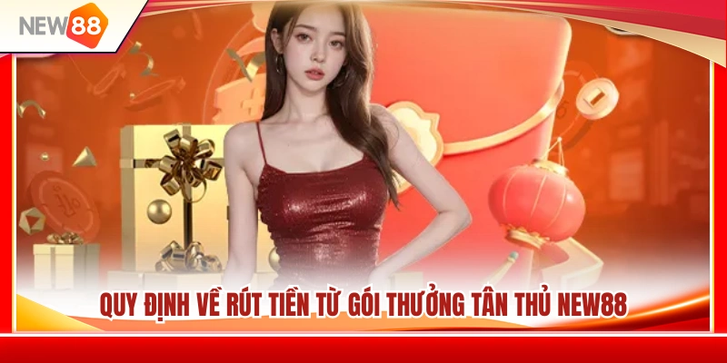 Điều kiện rút tiền từ thưởng tân thủ NEW88 