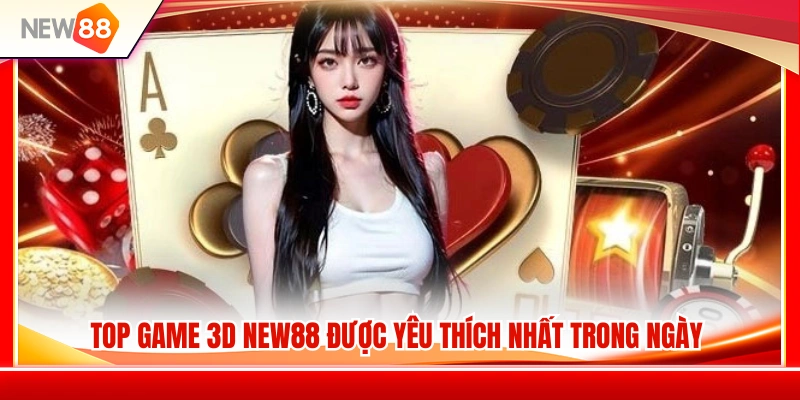 Danh sách game 3D NEW88 được cộng đồng yêu thích trong ngày 