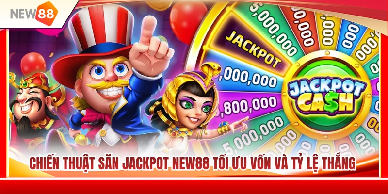 Cách săn jackpot NEW88 giúp tối ưu vốn và tăng tỷ lệ thắng 